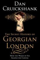 The Secret History of Georgian London: How the Wages of Sin Shaped the Capital 0312658982 Book Cover