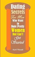 Dating Secrets For Men Who Want to Date Pretty Women But Can?t Get Started 1987668162 Book Cover