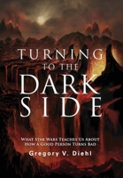 Turning to the Dark Side: What Star Wars Teaches Us About How a Good Person Turns Bad 196999505X Book Cover