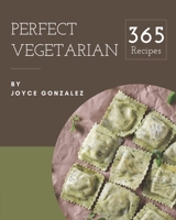365 Perfect Vegetarian Recipes: A Vegetarian Cookbook for Effortless Meals B08QLNXPZ4 Book Cover