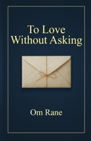 To Love Without Asking: Poems on the Quiet Ache of the Unspoken Love B0FHWJ5SFG Book Cover