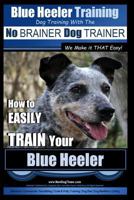 Blue Heeler Training Dog Training with the No Brainer Dog Trainer We Make It That Easy!: How to Easily Train Your Blue Heeler 151510141X Book Cover