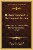 The New Testament In The Common Version: Conformed To Griesbach’s Standard Greek Text 1166332225 Book Cover