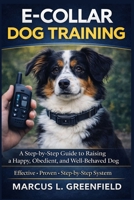E-COLLAR DOG TRAINING: A Step-by-Step Guide to Raising a Happy, Obedient, and Well-Behaved Dog B0GTZ8Q93T Book Cover