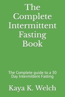 The Complete Intermittent Fasting Book: The Complete guide to a 30 Day Intermittent Fasting B0BYRNBSXN Book Cover