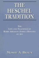 The Heschel Tradition: The Life and Teachings of Rabbi Abraham Joshua Heschel of Apt 1568219792 Book Cover