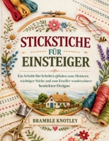 STICKSTICHE FÜR EINSTEIGER: Ein Schritt-für-Schritt-Leitfaden zum Meistern wichtiger Stiche und zum Erstellen wunderschöner bestickter Designs (German Edition) B0GV883PY1 Book Cover