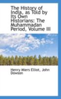 The History of India, as Told by Its Own Historians: The Muhammadan Period; Volume III 1017486107 Book Cover