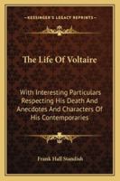 The life of Voltaire, with interesting particulars respecting his death, and anecdotes and characters of his contemporaries 117322520X Book Cover