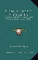 Die Baukunst Des Mittelalters: Geschichte Der Studien Uber Diesen Gegenstand (1850) 1161069208 Book Cover