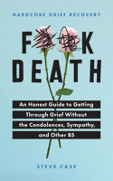 F**k Death: An Honest Guide to Getting through Grief without the Condolences, Sympathy, and Other BS 1728231671 Book Cover