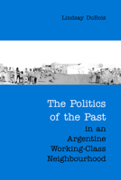 The Politics of the Past in an Argentine Working-Class Neighbourhood 0802088449 Book Cover