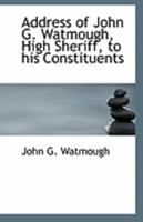 Address of John G. Watmough, High Sheriff, to his Constituents 1113319976 Book Cover