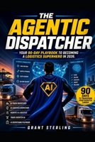 The Agentic Dispatcher: Your 90-Day Playbook to Becoming a Logistics Superhero in 2026 B0GYSXLX3Z Book Cover