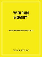 With Pride & Dignity'': The Life and Career of Noble Fields 1665714670 Book Cover