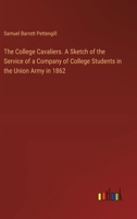 The College Cavaliers. A Sketch of the Service of a Company of College Students in the Union Army in 1862 3385328268 Book Cover