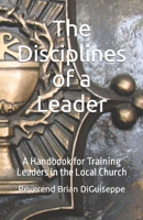 The Disciplines of a Leader: A Handbook for Training Leaders in the Local Church B0C1J3B8XM Book Cover