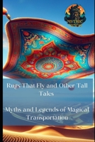 Rugs That Fly and Other Tall Tales: Myths and Legends of Magical Transportation B0CPFNBVMM Book Cover