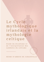 Le Cycle mythologique irlandais et la mythologie celtique: Guide du druidisme et de l'interprétation des symboles du celtisme (French Edition) 2322256153 Book Cover