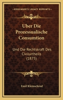 Über Die Prozessualische Consumtion Und Die Rechtskraft Des Civilurtheils: Erörterungen (German Edition) 1160288283 Book Cover