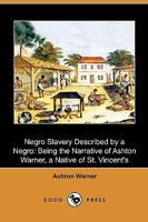 Negro Slavery Described By A Negro: Being The Narrative Of Ashton Warner, A Native Of St. Vincent's 1409988112 Book Cover