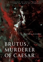 Brutus, Murderer of Caesar: A Chronicle of Ideals, Betrayal, and the Birth of Autocracy 3384169557 Book Cover