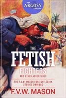 The Fetish Fighters and Other Adventures: The F.V.W. Mason Foreign Legion Stories Omnibus 1618275569 Book Cover