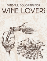 Mindful Coloring For Wine Lovers: Wine Lover's Witty Coloring Book, Images Of Wine To Color With Humorous Lines For Relaxation And Fun B08GG2RKZN Book Cover