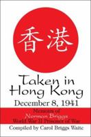 Taken in Hong Kong: December 8, 1941: Memoirs of Norman Briggs World War II Prisoner of War 1424113016 Book Cover