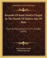 Records Of Saint Mark's Chapel In The Parish Of Malew, Isle Of Man: From Its Foundation In 1771 To 1864 (1878) 1437492452 Book Cover