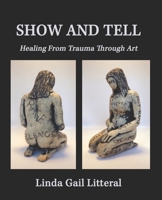Show and Tell: Healing From Trauma Through Art 1957176180 Book Cover