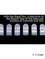 With the Royal Tour, a Narrative of the Recent Tour of the Duke and Duchess of Cornwall and York 1116232022 Book Cover