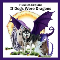 Huskies Explore If Dogs Were Dragons B0G47J8P2V Book Cover