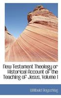 New Testament Theology or Historical Account of the Teaching of Jesus; Volume I 0530181088 Book Cover