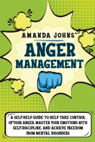Anger Management: A Self-Help Guide To Help Take Control of Your Anger, Master Your Emotions with Self-discipline, And Achieve Freedom from Mental Disorders 1801097356 Book Cover