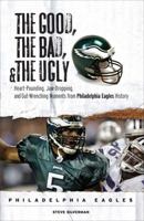 The Good, the Bad & the Ugly Philadelphia Eagles: Heart-pounding, Jaw-dropping, and Gut-Wrenching Moments from Philadelphia Eagles History (Good, the Bad, & the Ugly) 1572439890 Book Cover