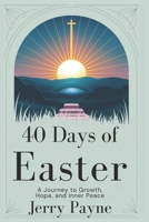 40 Days of Easter: A Journey to Growth, Hope, and Inner Peace B0DVGDMP7D Book Cover