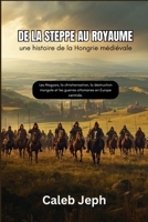 De la steppe au royaume : une histoire de la Hongrie médiévale: Les Magyars, la christianisation, la destruction mongole et les guerres ottomanes en ... (European countries) (French Edition) B0GK9RMYD4 Book Cover