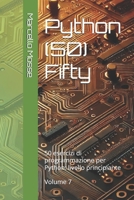 Python (50) Fifty: 50 esercizi di programmazione per Python: livello principiante. Volume 7 ("Impara Python: Esercizi Facili per Principianti") (Italian Edition) B0F6KTVK9W Book Cover
