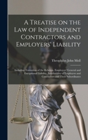 A Treatise on the Law of Independent Contractors and Employers' Liability: Including Formation of the Relation, Employers' General and Exceptional ... and Contractors and Their Subordinates 1015030408 Book Cover