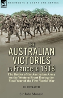 The Australian Victories in France in 1918: the Battles of the Australian Army on the Western Front During the Final Year of the First World War 178282961X Book Cover
