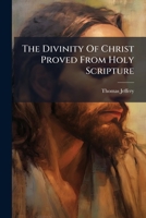 The divinity of Christ proved from Holy Scripture: in a sermon preached at a morning lecture at Exon, before a society of young persons. ... By Tho. Jeffery. 117957043X Book Cover