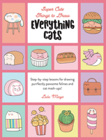 Everything Cats: Step-By-Step Lessons for Drawing Purrfectly Pawsome Felines and Cat Mash-Ups 076039119X Book Cover