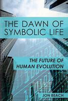 The Dawn of Symbolic Life. The Future of Human Evolution 1439268339 Book Cover