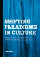 Shifting Paradigms in Culture: A Study of Three Plays by Jean Genetâ "The Maids, the Balcony and the Blacks 1443876984 Book Cover