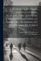 Tuskegee Normal and Industrial School, for Training Colored Teachers, at Tuskegee, Alabama. Its Story and its Songs 1022225030 Book Cover