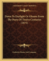 Dawn To Daylight Or Gleams From The Poets Of Twelve Centuries 116397823X Book Cover