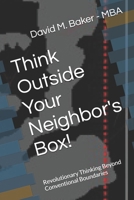 Think Outside Your Neighbor's Box!: Revolutionary Thinking Beyond Conventional Boundaries B0F5NLHRJV Book Cover