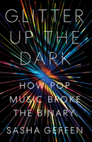 Glitter Up the Dark: How Pop Music Broke the Binary 147731878X Book Cover