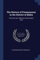 The History of Freemasonry in the District of Malta: From the Year 1800 Up to the Present Time 1016264984 Book Cover
